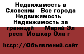 Недвижимость в Словении - Все города Недвижимость » Недвижимость за границей   . Марий Эл респ.,Йошкар-Ола г.